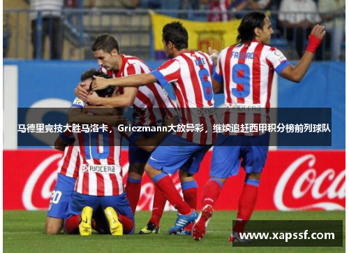马德里竞技大胜马洛卡,Griezmann大放异彩,继续追赶西甲积分榜前列球队