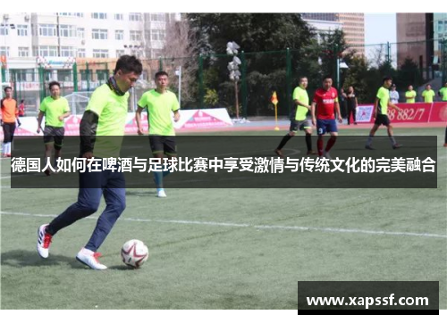 德国人如何在啤酒与足球比赛中享受激情与传统文化的完美融合