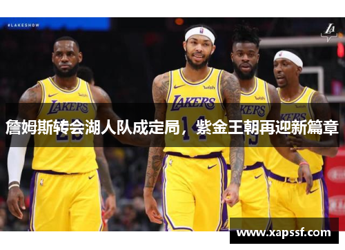 詹姆斯转会湖人队成定局，紫金王朝再迎新篇章