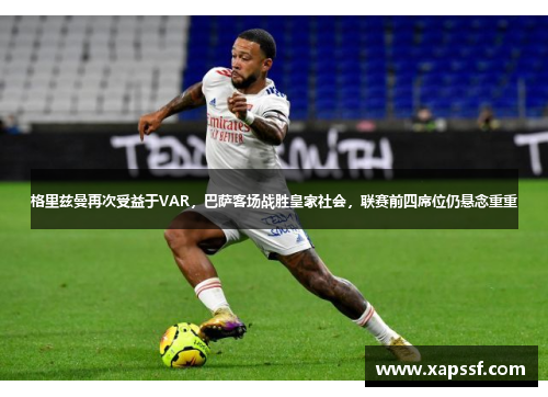 格里兹曼再次受益于VAR，巴萨客场战胜皇家社会，联赛前四席位仍悬念重重