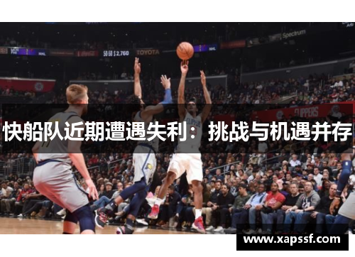 快船队近期遭遇失利：挑战与机遇并存