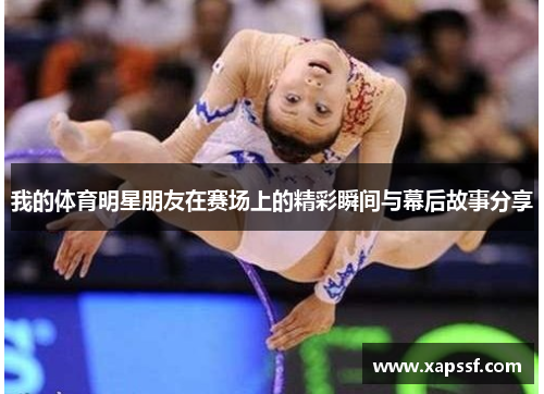 我的体育明星朋友在赛场上的精彩瞬间与幕后故事分享