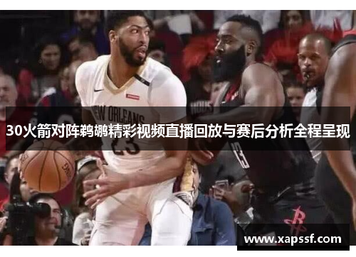 30火箭对阵鹈鹕精彩视频直播回放与赛后分析全程呈现