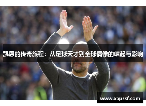 凯恩的传奇旅程：从足球天才到全球偶像的崛起与影响