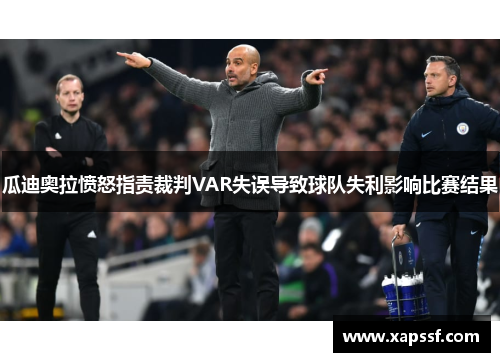 瓜迪奥拉愤怒指责裁判VAR失误导致球队失利影响比赛结果