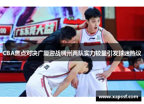 CBA焦点对决广厦迎战稠州两队实力较量引发球迷热议