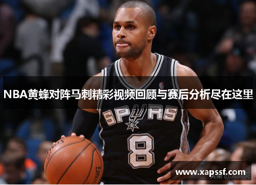 NBA黄蜂对阵马刺精彩视频回顾与赛后分析尽在这里