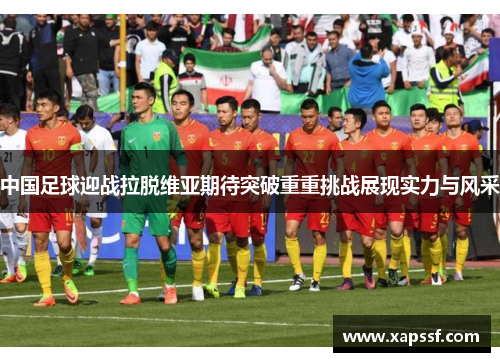 中国足球迎战拉脱维亚期待突破重重挑战展现实力与风采