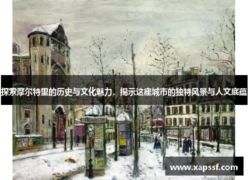 探索摩尔特里的历史与文化魅力，揭示这座城市的独特风景与人文底蕴